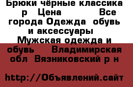 Брюки чёрные классика -46р › Цена ­ 1 300 - Все города Одежда, обувь и аксессуары » Мужская одежда и обувь   . Владимирская обл.,Вязниковский р-н